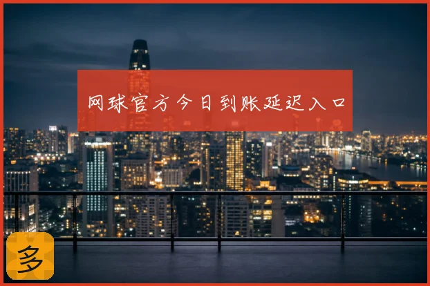 网球官方今日到账延迟入口