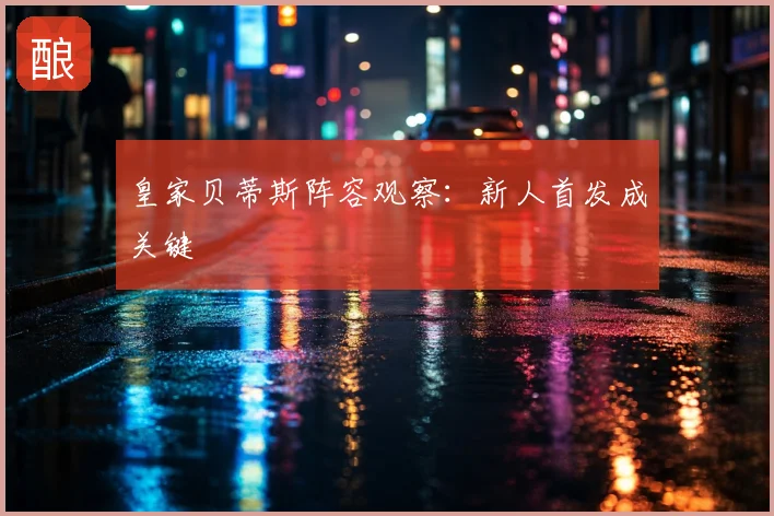 皇家贝蒂斯阵容观察:新人首发成关键